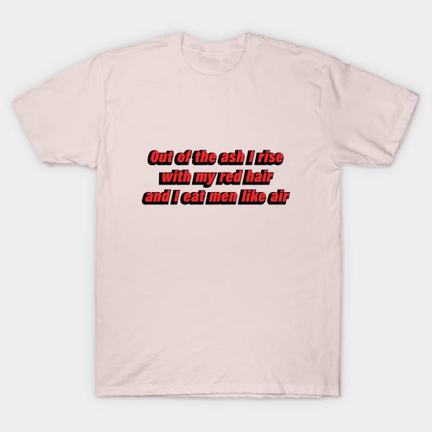 Out of the ash I rise with my red hair and I eat men like air T-Shirt by D1FF3R3NT